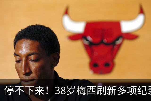 停不下来！38岁梅西刷新多项纪录：唯一5届进球+助攻 射手榜升第1