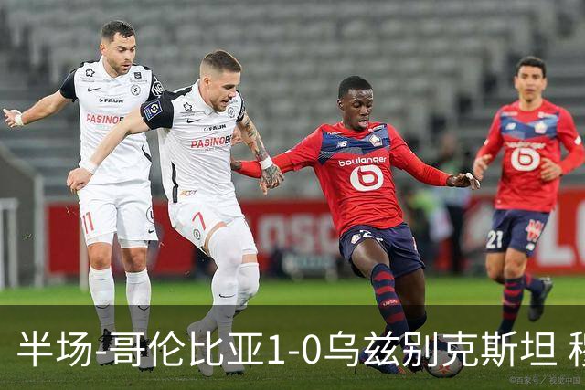 半场-哥伦比亚1-0乌兹别克斯坦 穆尼奥斯破门迪亚斯中柱+送助攻
