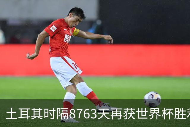 土耳其时隔8763天再获世界杯胜利 星月军团昂首挥别美加墨