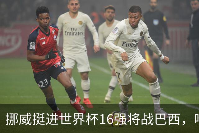 挪威挺进世界杯16强将战巴西，哈兰德发声