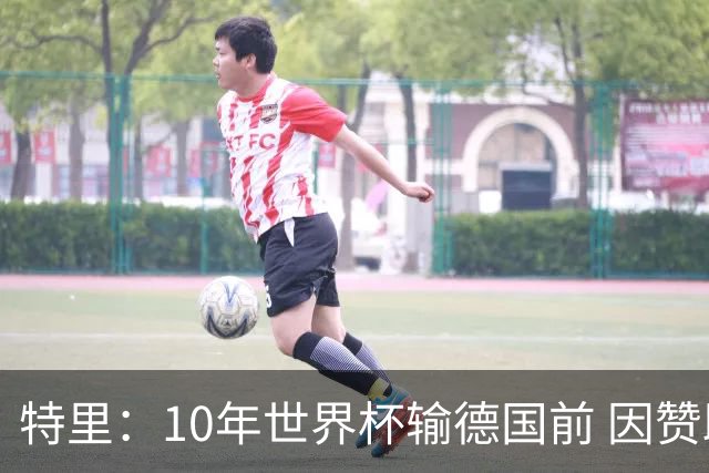 特里：10年世界杯输德国前 因赞助原因被迫穿西装