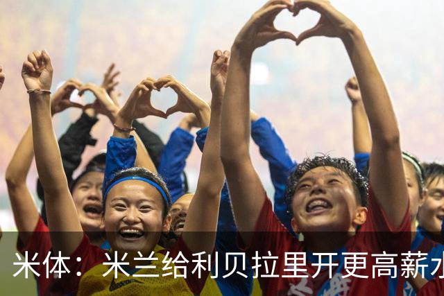 米体：米兰给利贝拉里开更高薪水，但球员因成长前景选择科莫