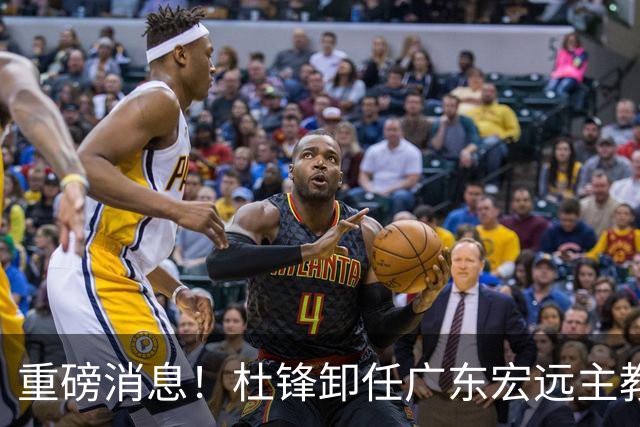 重磅消息！杜锋卸任广东宏远主教练，后续变化值得关注