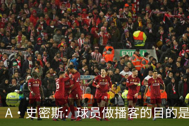 A·史密斯：球员做播客的目的是想消除媒体行业并扮演受害者