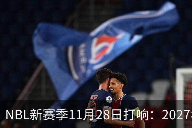 NBL新赛季11月28日打响：2027年4月7日前决出冠军